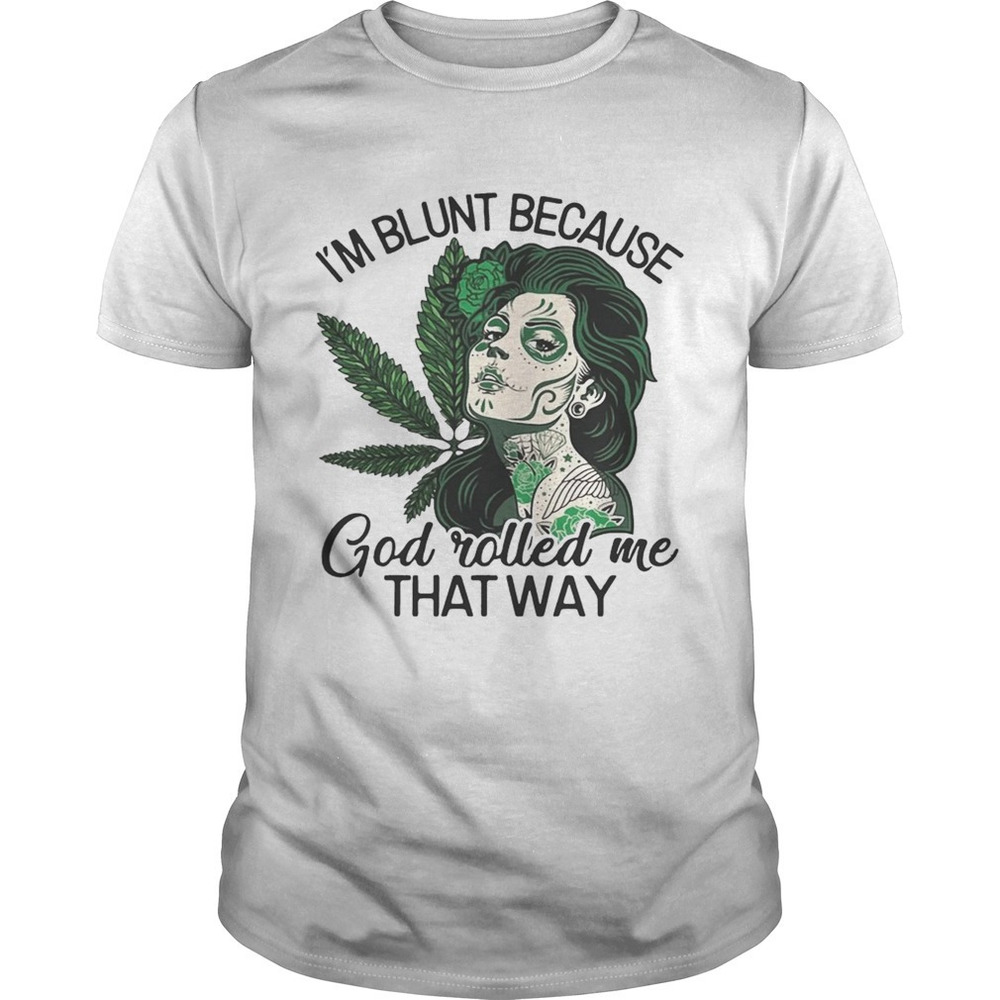Tattoos Girl Weed Im Blunt Because God Rolled Me That Way Shirt
